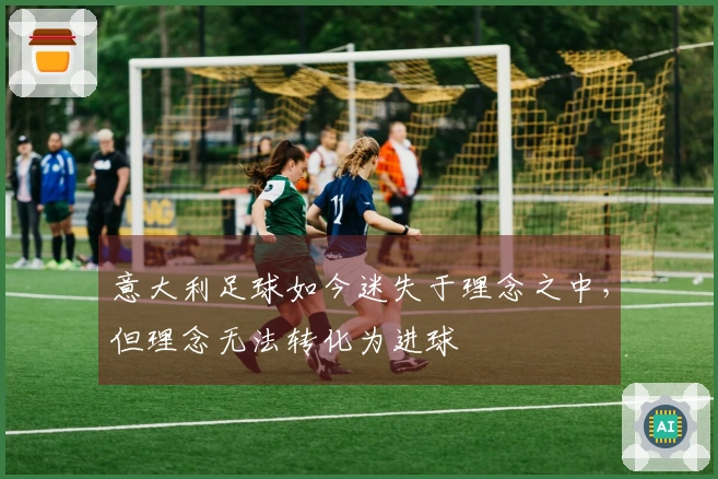 意大利足球如今迷失于理念之中，但理念无法转化为进球