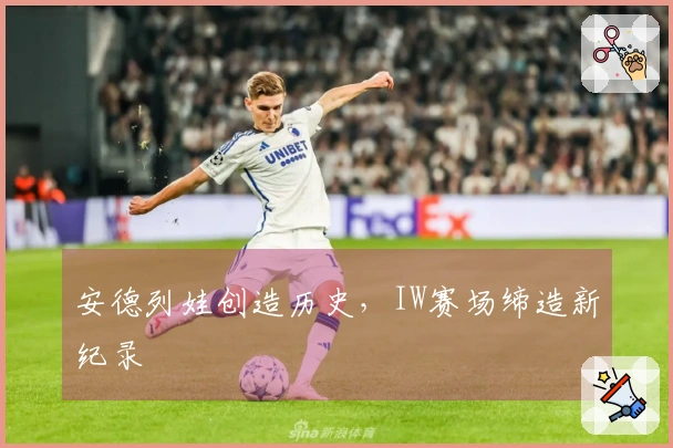 安德列娃创造历史，IW赛场缔造新纪录