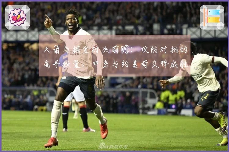 火箭与掘金对决前瞻：攻防对抗的高手较量，申京与约基奇交锋成胜负关键