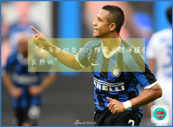 “亚马尔的告别：殡葬主题海报引发热议”