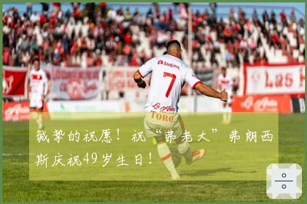 诚挚的祝愿！祝“弗老大”弗朗西斯庆祝49岁生日！