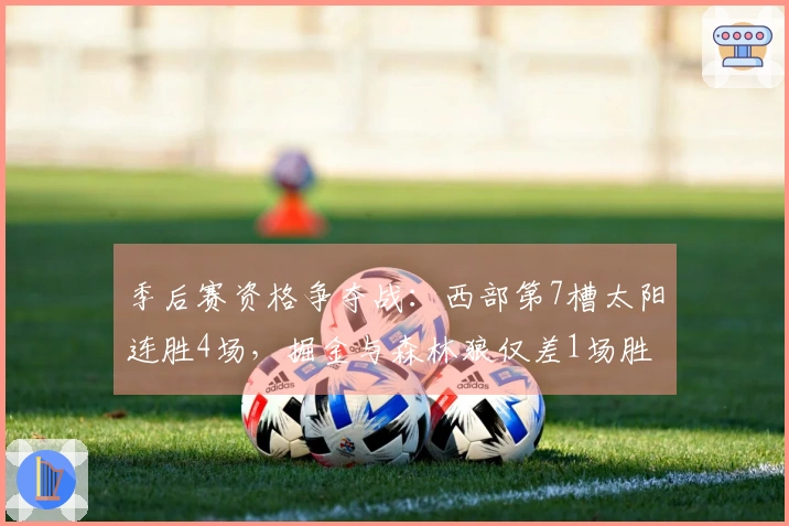 季后赛资格争夺战：西部第7槽太阳连胜4场，掘金与森林狼仅差1场胜利