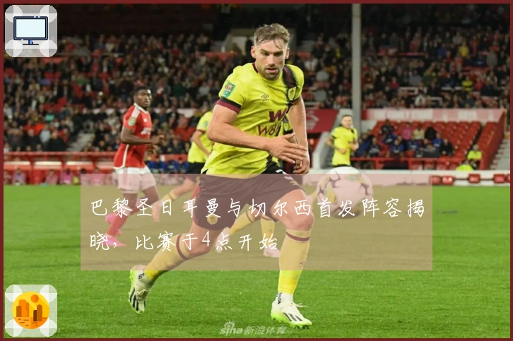 巴黎圣日耳曼与切尔西首发阵容揭晓，比赛于4点开始