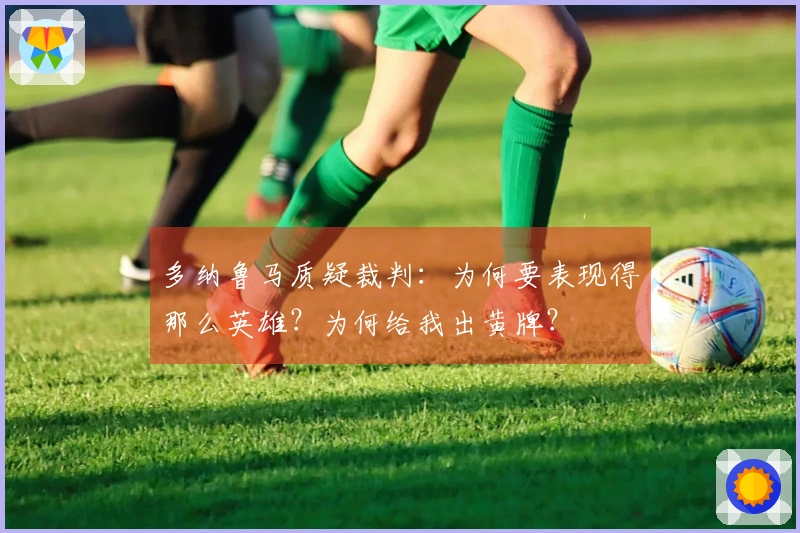 多纳鲁马质疑裁判：为何要表现得那么英雄？为何给我出黄牌？