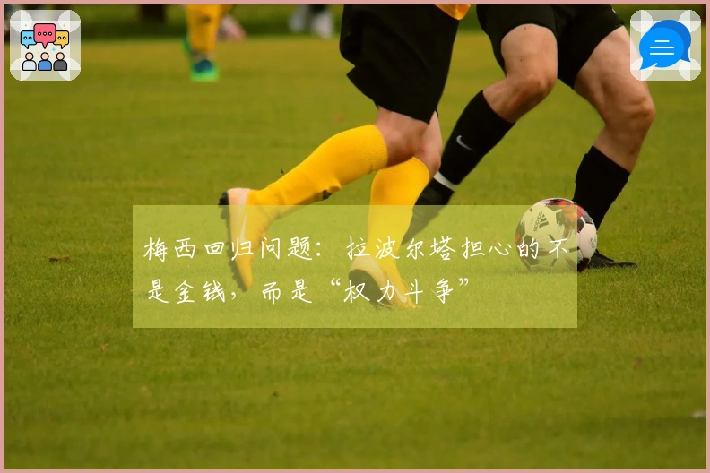 梅西回归问题：拉波尔塔担心的不是金钱，而是“权力斗争”