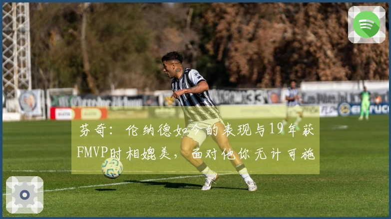 芬奇：伦纳德如今的表现与19年获FMVP时相媲美，面对他你无计可施