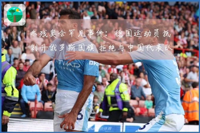 冬残奥会罕见事件：德国运动员抵制升俄罗斯国旗 拒绝与中国代表队合影