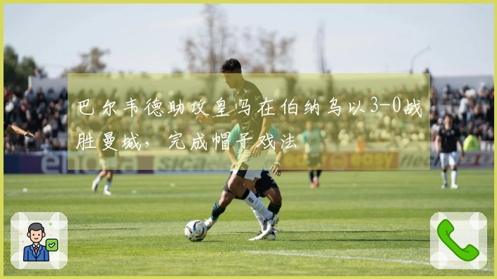 巴尔韦德助攻皇马在伯纳乌以3-0战胜曼城，完成帽子戏法