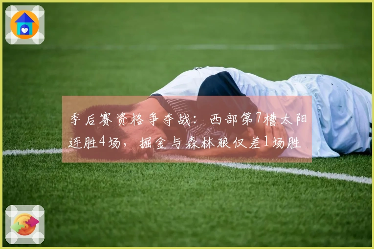 季后赛资格争夺战：西部第7槽太阳连胜4场，掘金与森林狼仅差1场胜利