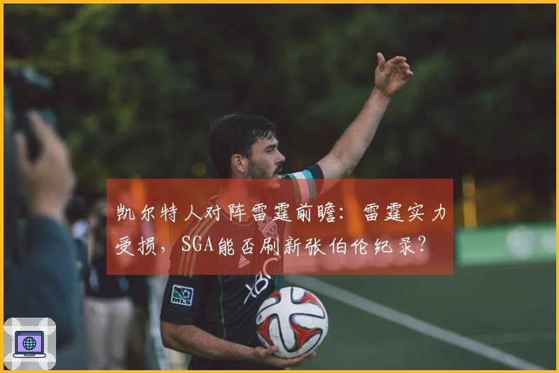 凯尔特人对阵雷霆前瞻：雷霆实力受损，SGA能否刷新张伯伦纪录？