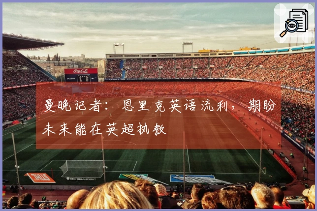 曼晚记者：恩里克英语流利，期盼未来能在英超执教