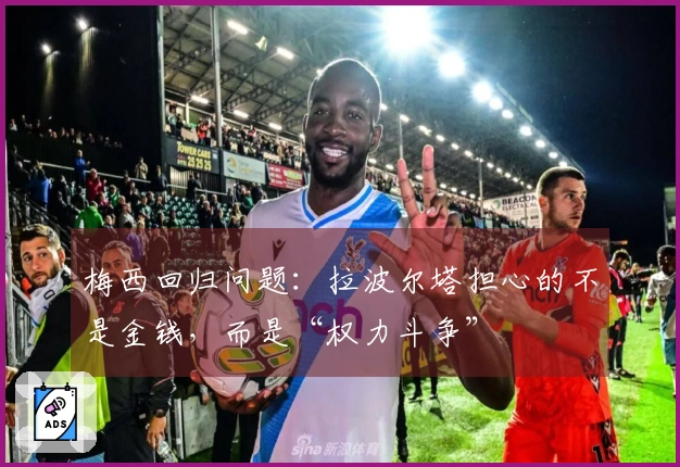 梅西回归问题：拉波尔塔担心的不是金钱，而是“权力斗争”