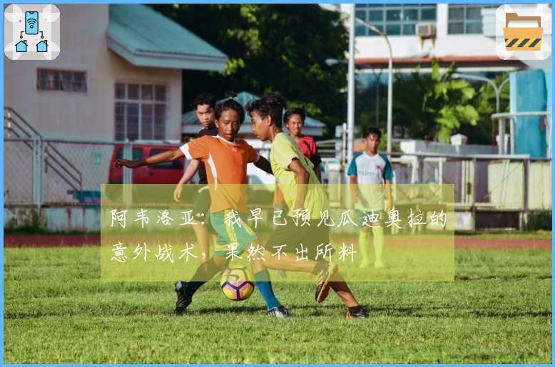 阿韦洛亚：我早已预见瓜迪奥拉的意外战术，果然不出所料