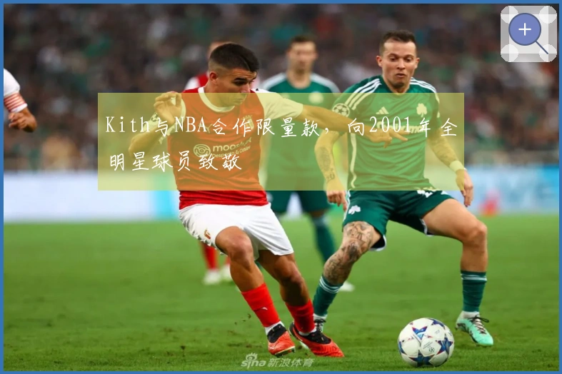 Kith与NBA合作限量款，向2001年全明星球员致敬