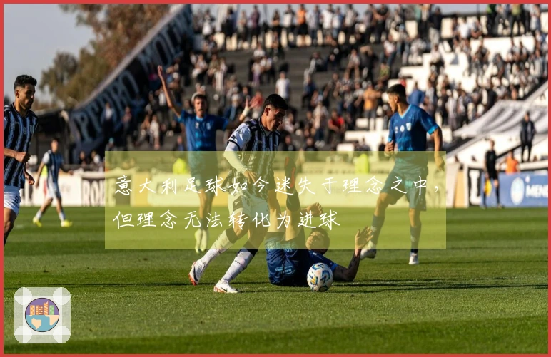 意大利足球如今迷失于理念之中，但理念无法转化为进球