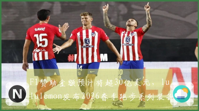 F1赞助金额预计将超30亿美元，lululemon发布2026春季跑步系列装备