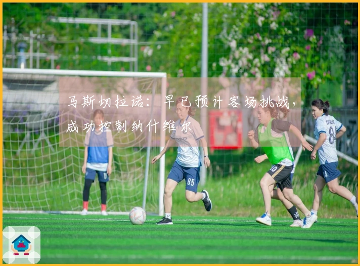 马斯切拉诺：早已预计客场挑战，成功控制纳什维尔