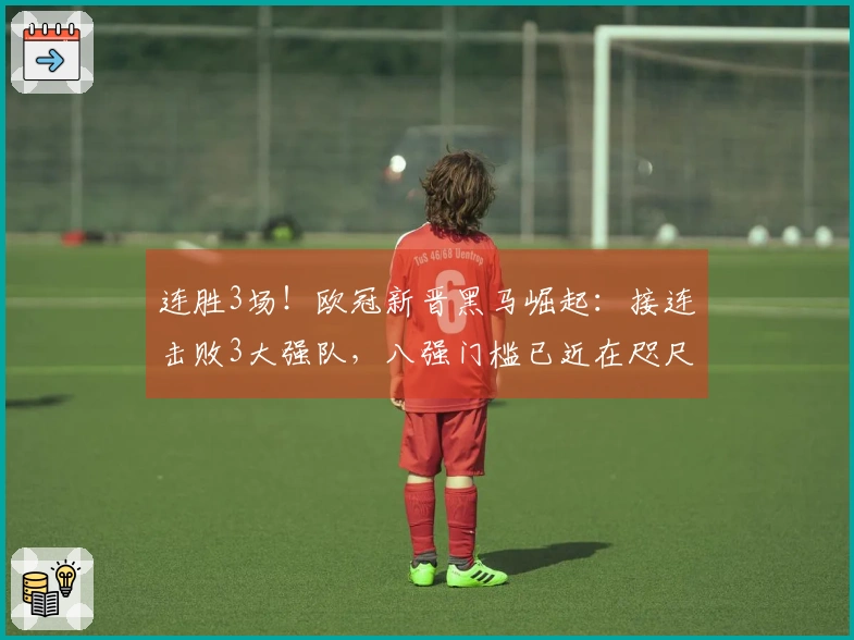 连胜3场！欧冠新晋黑马崛起：接连击败3大强队，八强门槛已近在咫尺