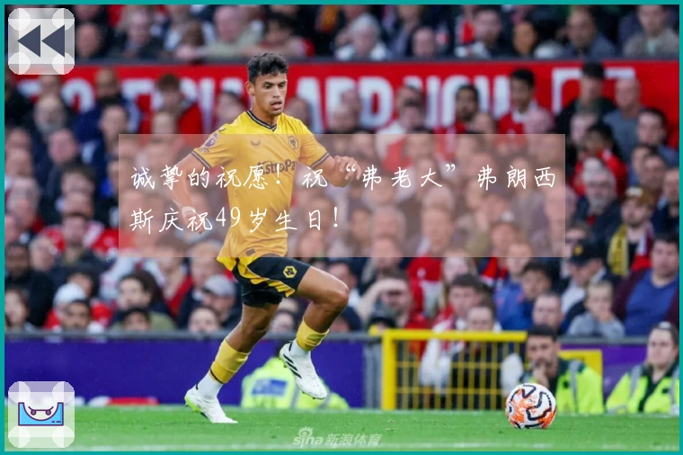 诚挚的祝愿！祝“弗老大”弗朗西斯庆祝49岁生日！