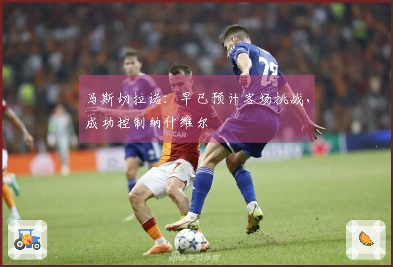 马斯切拉诺：早已预计客场挑战，成功控制纳什维尔